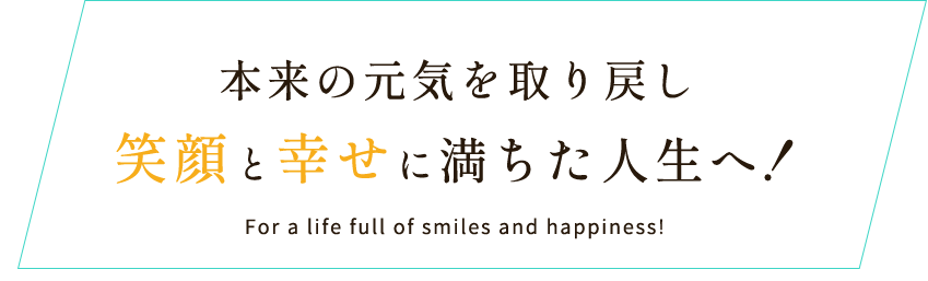 根本から元気を取り戻し元気と楽しさに満ちた人生へ！For a life full of energy and fun!